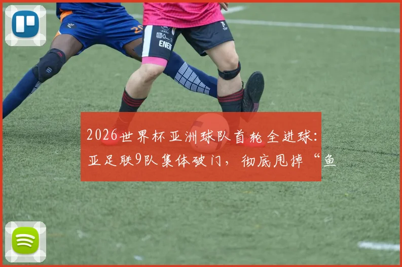 2026世界杯亚洲球队首轮全进球：亚足联9队集体破门，彻底甩掉“鱼腩”帽子