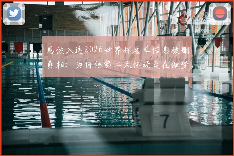 恩佐入选2026世界杯名单信息被删真相:为何他第二天怀疑是在做梦?球员心路历程全解析
