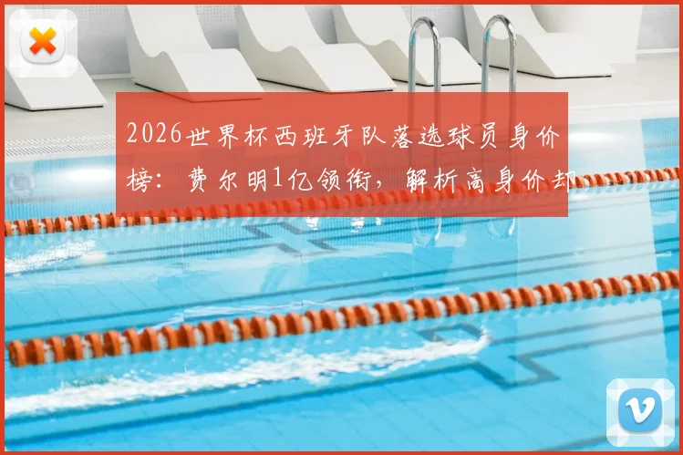 2026世界杯西班牙队落选球员身价榜：费尔明1亿领衔，解析高身价却无缘国家队的原因