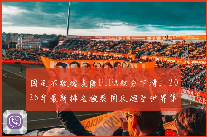 国足不敌喀麦隆FIFA积分下滑：2026年最新排名被泰国反超至世界第94，亚洲第15背后的影响与原因解读