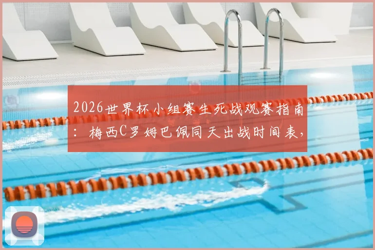 2026世界杯小组赛生死战观赛指南：梅西C罗姆巴佩同天出战时间表，解析阿根廷法国出线形势与直播平台推荐