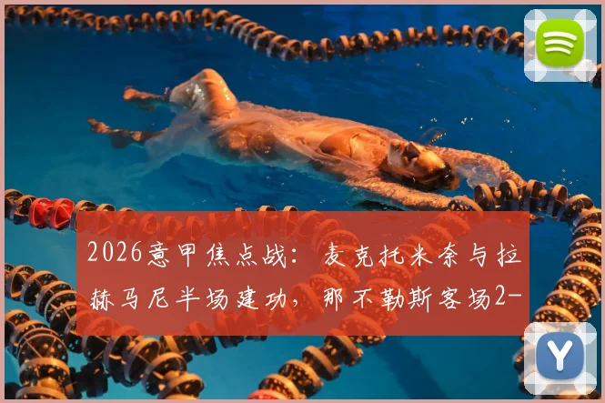 2026意甲焦点战:麦克托米奈与拉赫马尼半场建功,那不勒斯客场2-0领先比萨赛况详解