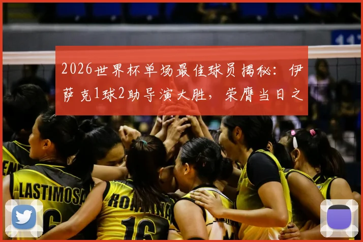 2026世界杯单场最佳球员揭秘：伊萨克1球2助导演大胜，荣膺当日之星，附评选规则详解