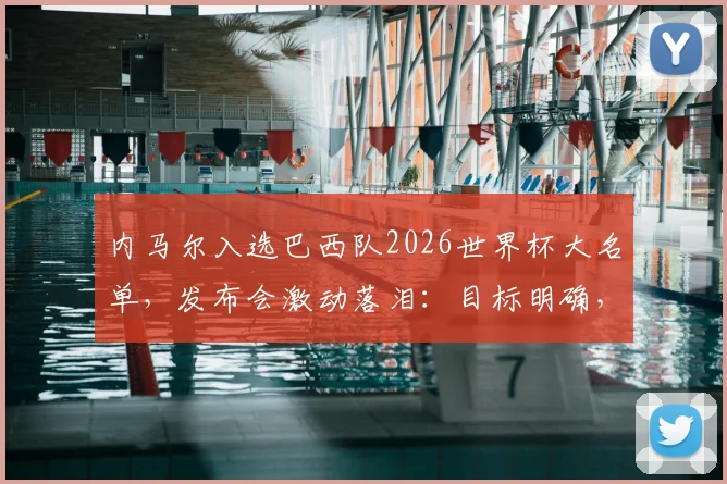 内马尔入选巴西队2026世界杯大名单,发布会激动落泪:目标明确,为巴西夺冠将竭尽全力