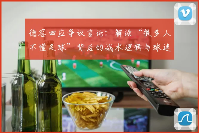 德容回应争议言论：解读“很多人不懂足球”背后的战术逻辑与球迷反应