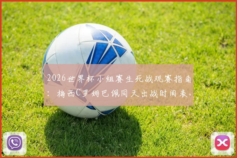 2026世界杯小组赛生死战观赛指南：梅西C罗姆巴佩同天出战时间表，解析阿根廷法国出线形势与直播平台推荐