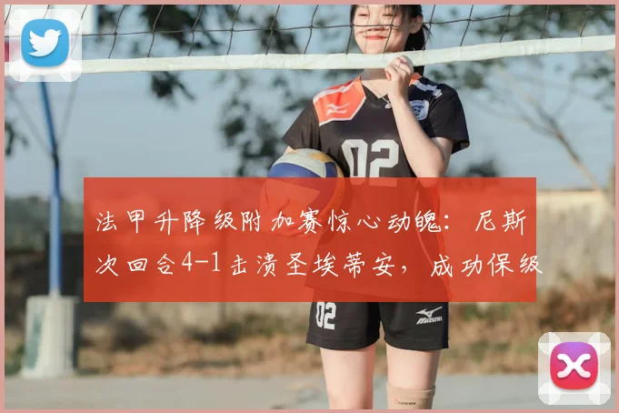 法甲升降级附加赛惊心动魄：尼斯次回合4-1击溃圣埃蒂安，成功保级关键战役全复盘与规则解析
