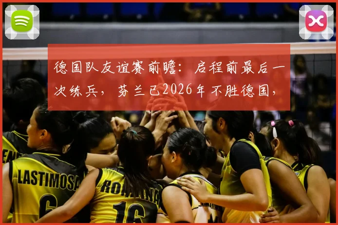 德国队友谊赛前瞻:启程前最后一次练兵,芬兰已2026年不胜德国,球队阵容解析与比赛看点