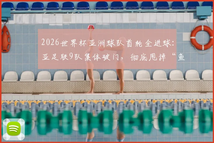 2026世界杯亚洲球队首轮全进球:亚足联9队集体破门,彻底甩掉“鱼腩”帽子