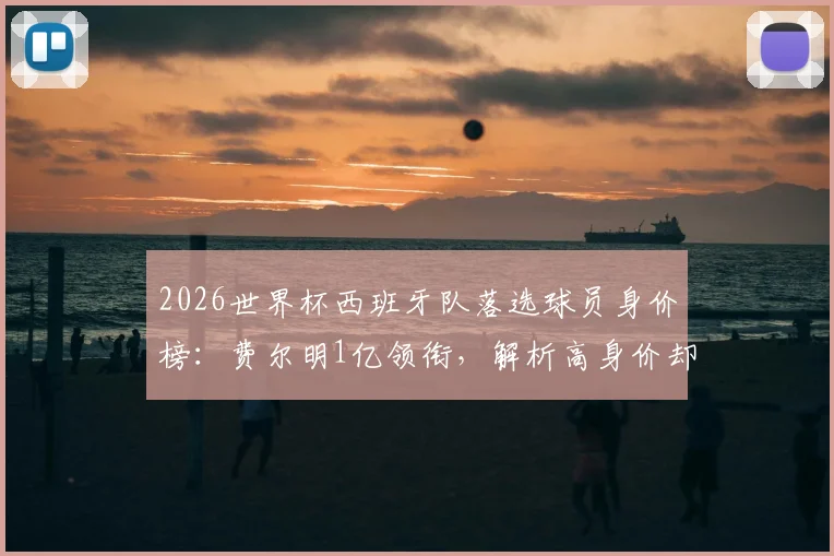 2026世界杯西班牙队落选球员身价榜：费尔明1亿领衔，解析高身价却无缘国家队的原因