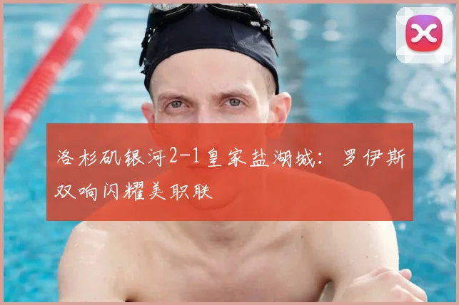 洛杉矶银河2-1皇家盐湖城：罗伊斯双响闪耀美职联