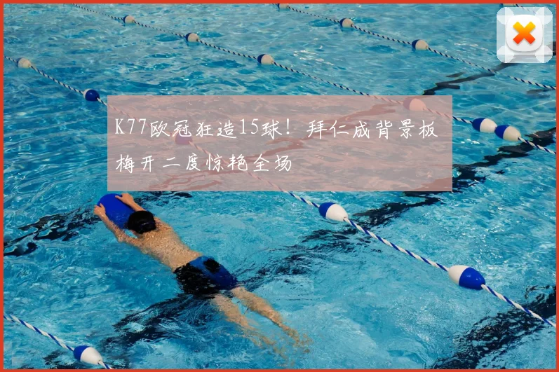 K77欧冠狂造15球！拜仁成背景板 梅开二度惊艳全场